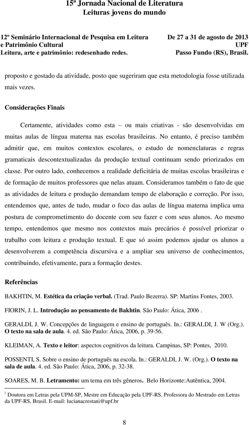 No entanto, é preciso também admitir que, em muitos contextos escolares, o estudo de nomenclaturas e regras gramaticais descontextualizadas da produção textual continuam sendo priorizados em classe.