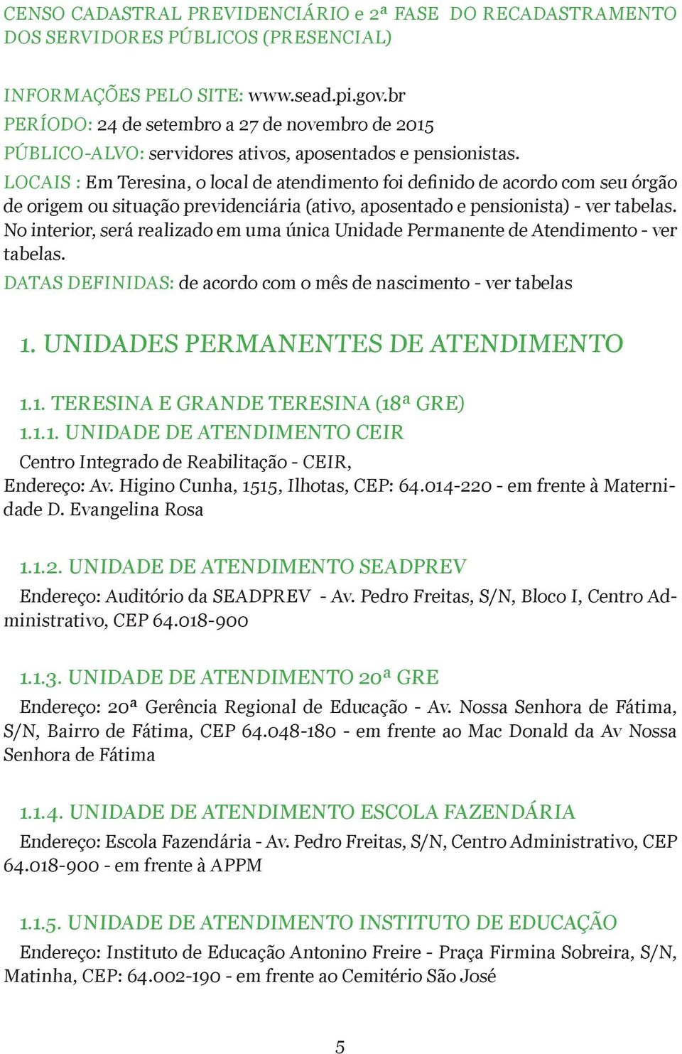 LOCAIS : Em Teresina, o local de atendimento foi definido de acordo com seu órgão de origem ou situação previdenciária (ativo, aposentado e pensionista) - ver tabelas.