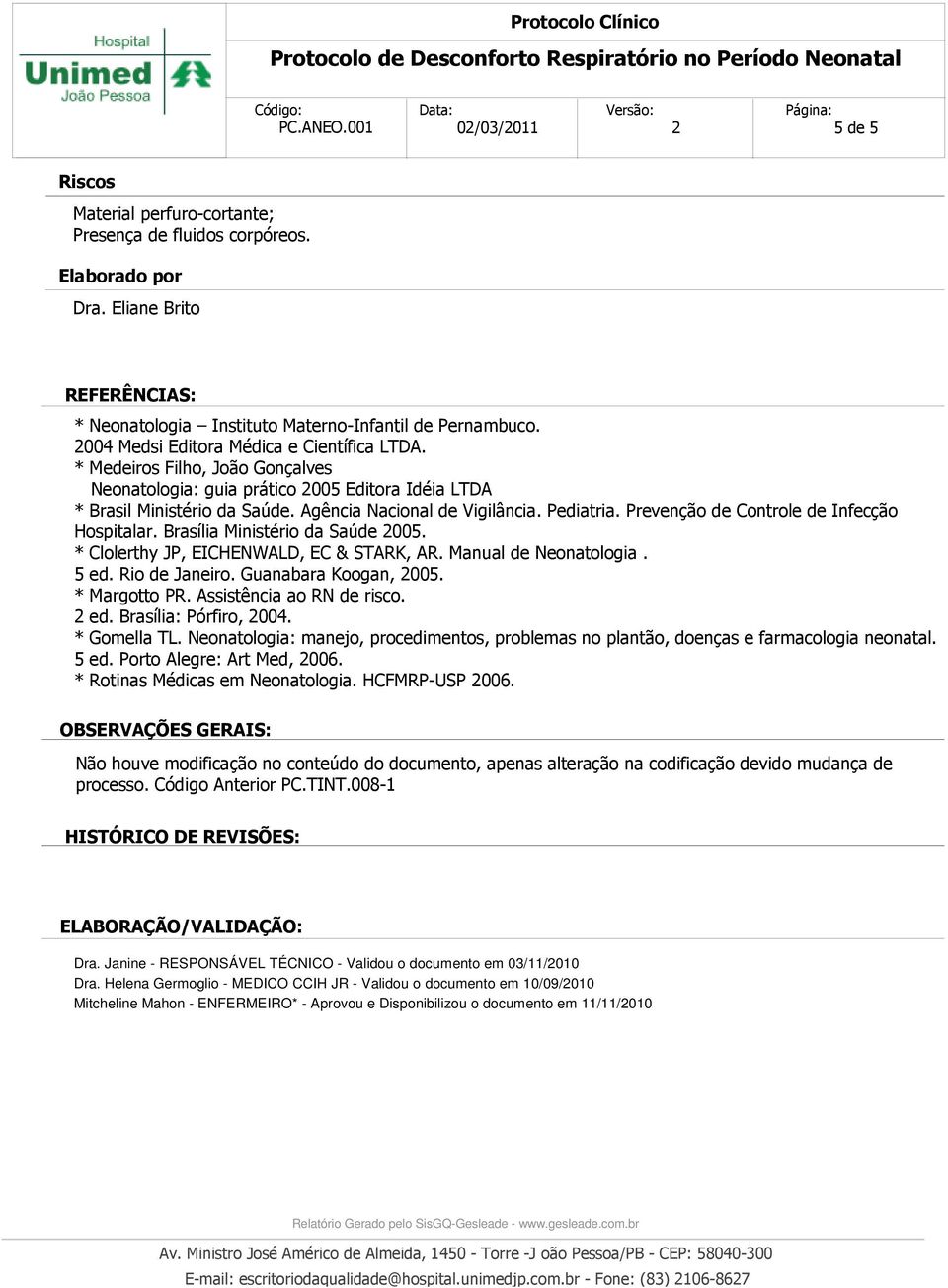 Pediatria. Prevenção de Controle de Infecção Hospitalar. Brasília Ministério da Saúde 2005. * Clolerthy JP, EICHENWALD, EC & STARK, AR. Manual de Neonatologia. 5 ed. Rio de Janeiro.