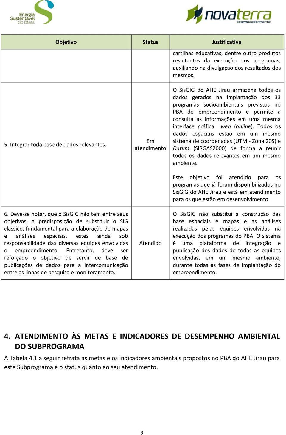 Deve-se notar, que o SisGIG não tem entre seus objetivos, a predisposição de substituir o SIG clássico, fundamental para a elaboração de mapas e análises espaciais, estes ainda sob responsabilidade