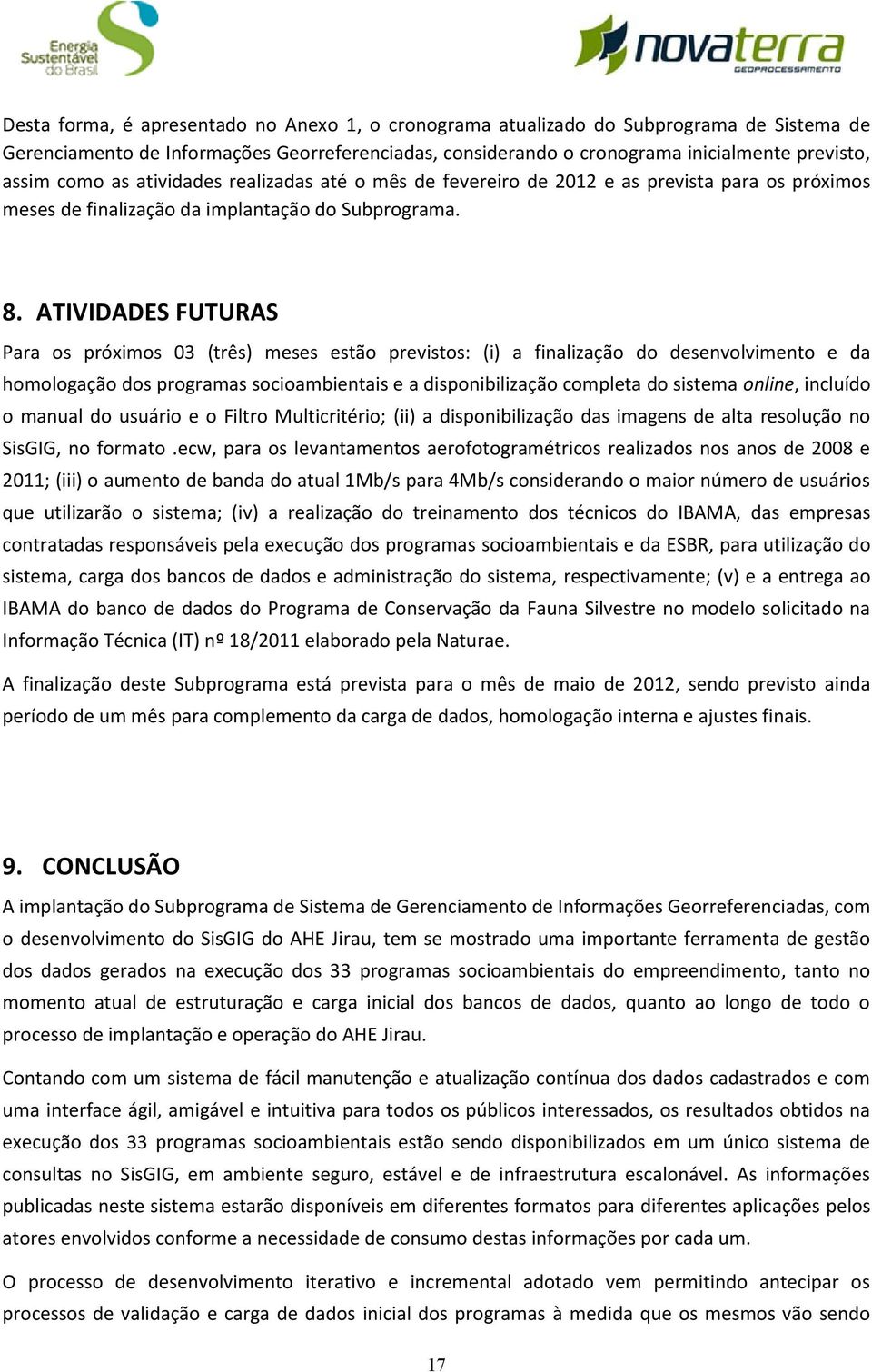 ATIVIDADES FUTURAS Para os próximos 03 (três) meses estão previstos: (i) a finalização do desenvolvimento e da homologação dos programas socioambientais e a disponibilização completa do sistema