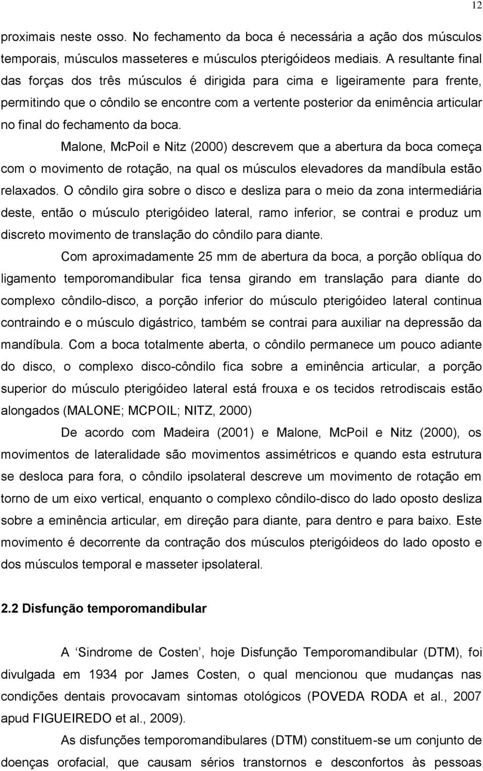 fechamento da boca. Malone, McPoil e Nitz (2000) descrevem que a abertura da boca começa com o movimento de rotação, na qual os músculos elevadores da mandíbula estão relaxados.