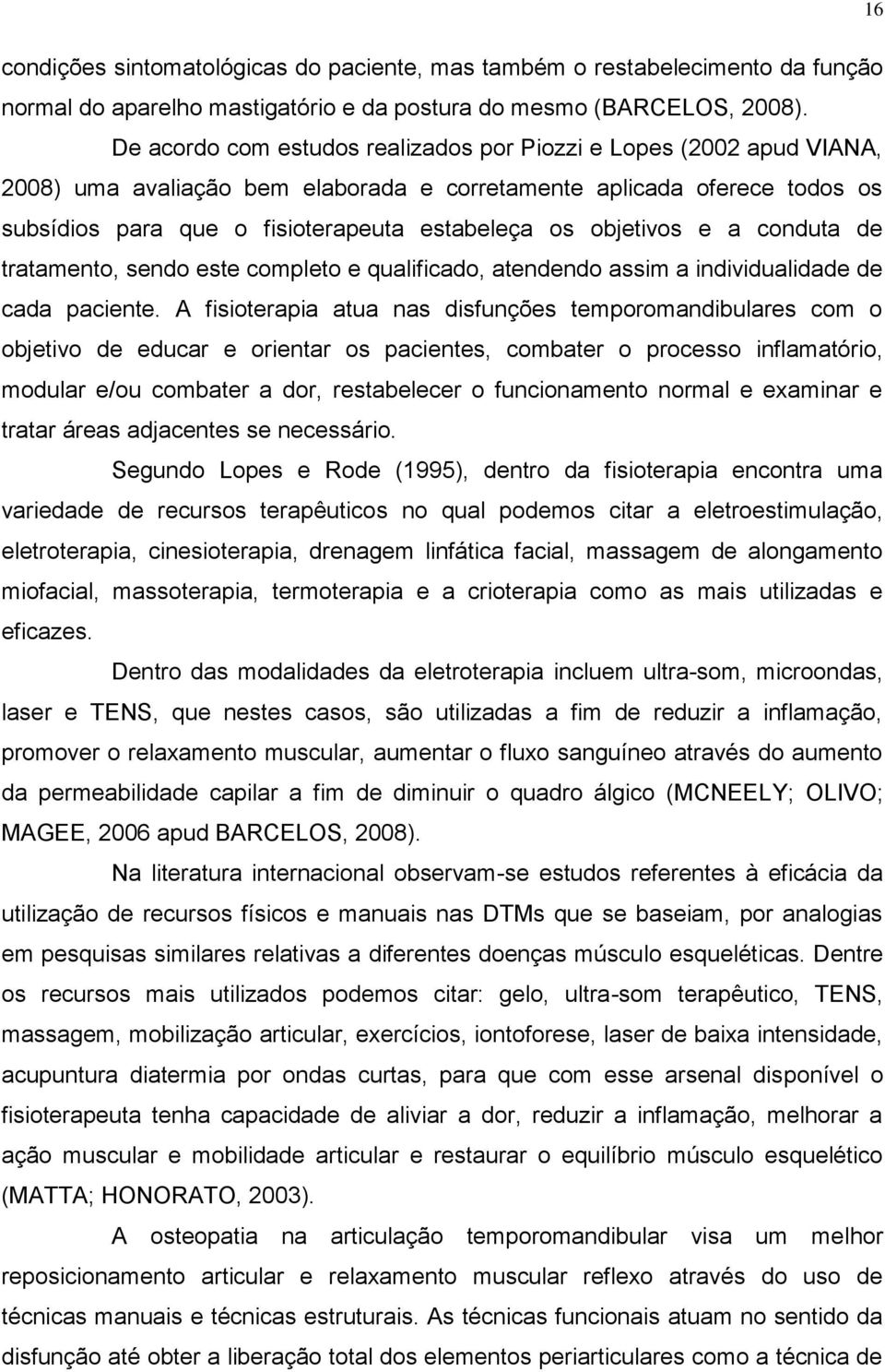 objetivos e a conduta de tratamento, sendo este completo e qualificado, atendendo assim a individualidade de cada paciente.