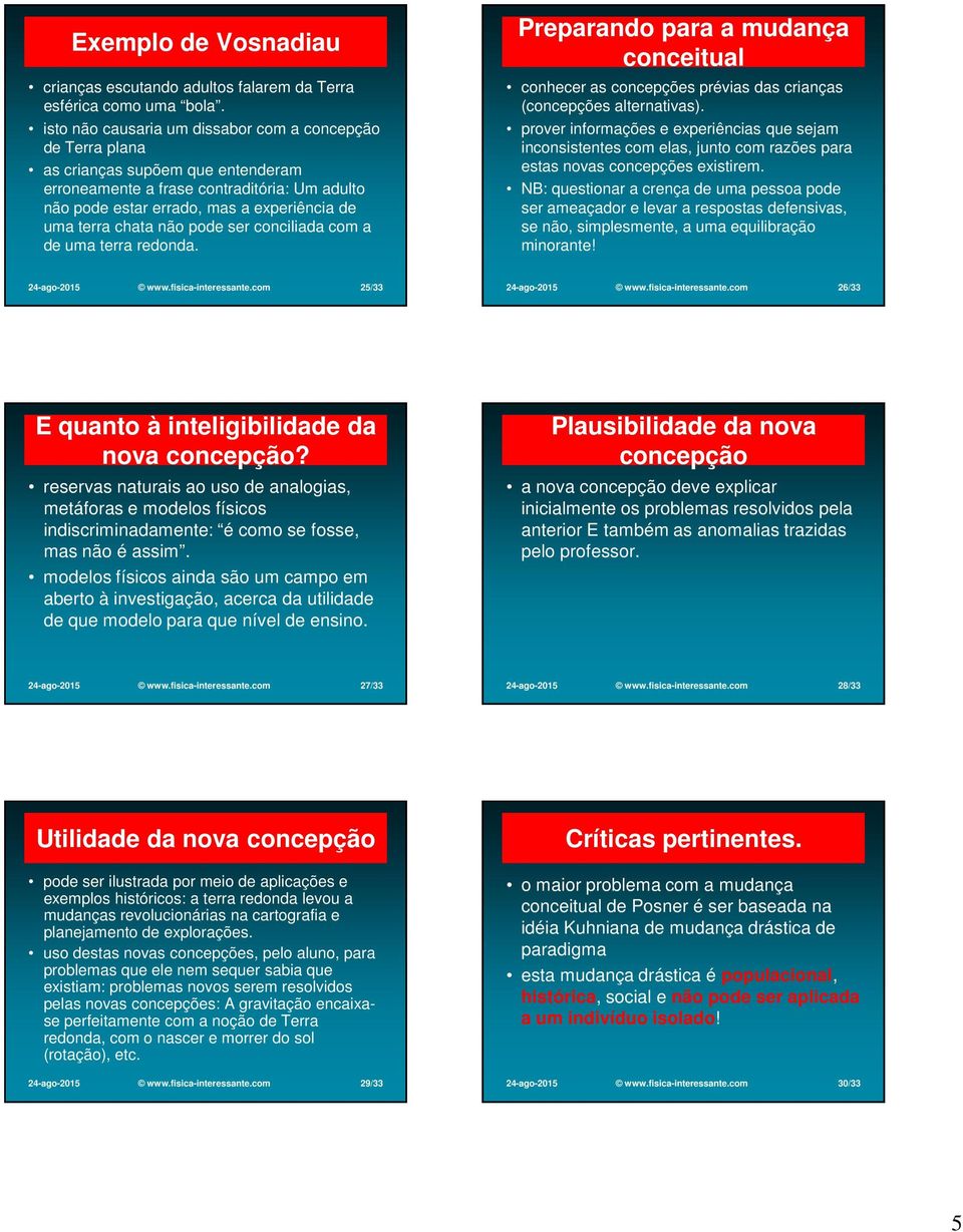 chata não pode ser conciliada com a de uma terra redonda. Preparando para a mudança conceitual conhecer as concepções prévias das crianças (concepções alternativas).