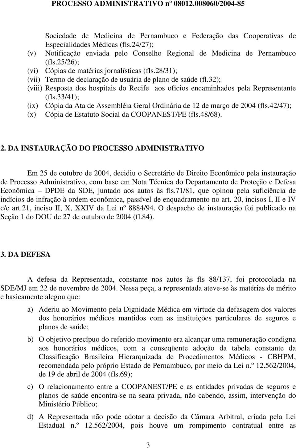 32); (viii) Resposta dos hospitais do Recife aos ofícios encaminhados pela Representante (fls.33/41); (ix) Cópia da Ata de Assembléia Geral Ordinária de 12 de março de 2004 (fls.