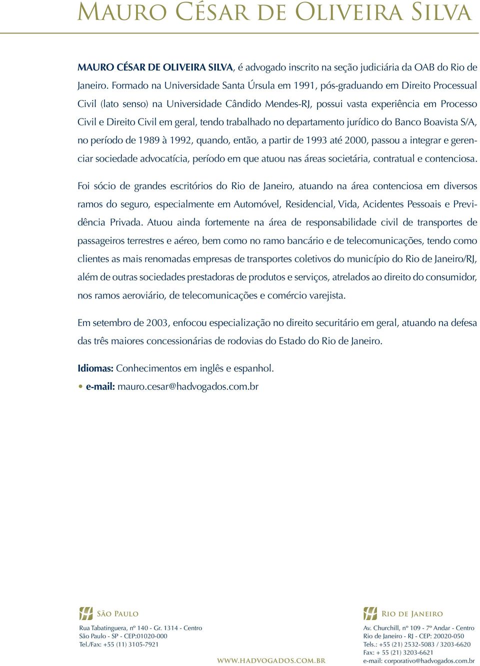 geral, tendo trabalhado no departamento jurídico do Banco Boavista S/A, no período de 1989 à 1992, quando, então, a partir de 1993 até 2000, passou a integrar e gerenciar sociedade advocatícia,