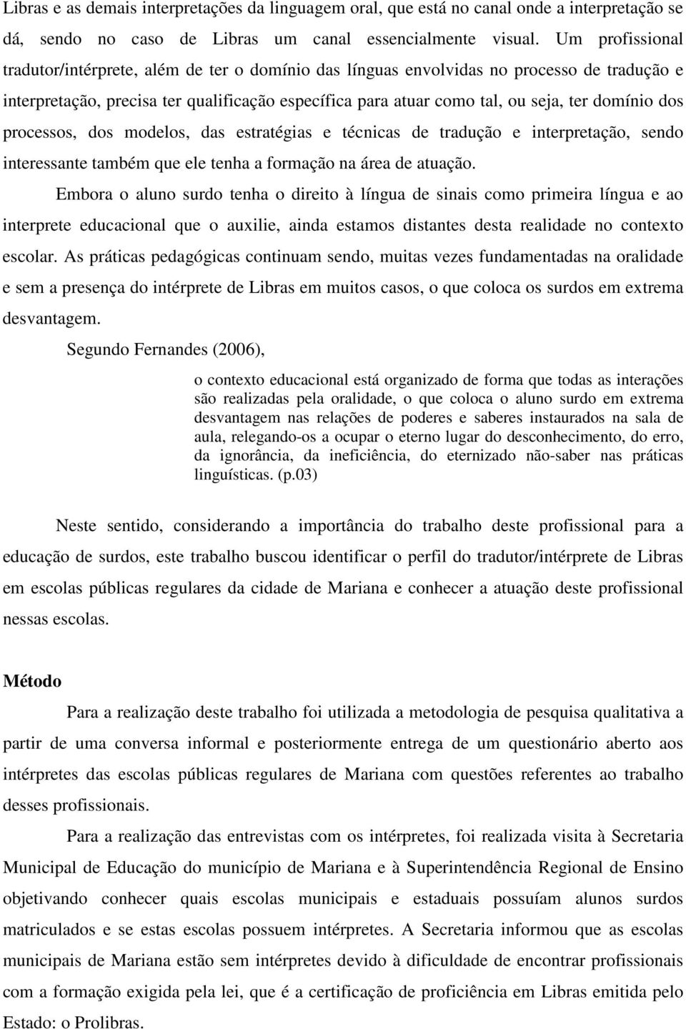 domínio dos processos, dos modelos, das estratégias e técnicas de tradução e interpretação, sendo interessante também que ele tenha a formação na área de atuação.