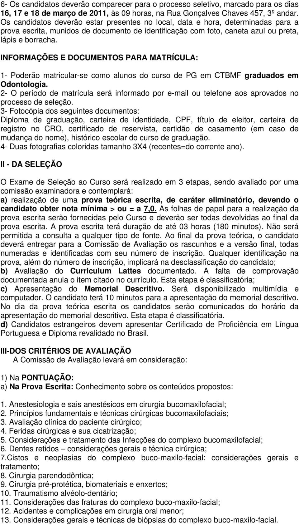 INFORMAÇÕES E DOCUMENTOS PARA MATRÍCULA: 1- Poderão matricular-se como alunos do curso de PG em CTBMF graduados em Odontologia.