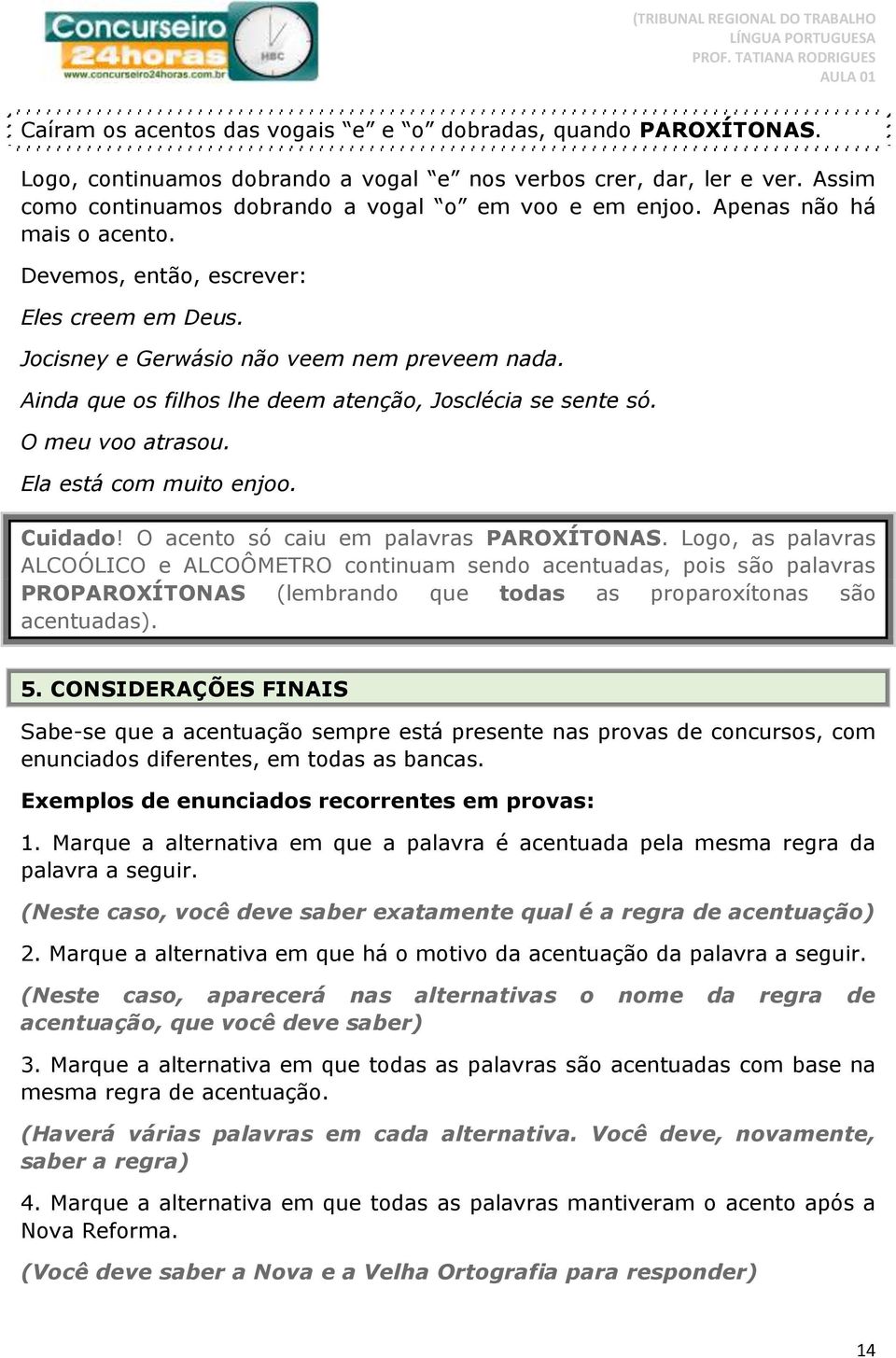 O meu voo atrasou. Ela está com muito enjoo. Cuidado! O acento só caiu em palavras PAROXÍTONAS.