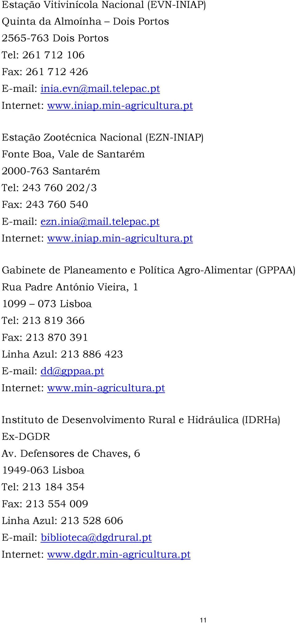 pt Gabinete de Planeamento e Política Agro-Alimentar (GPPAA) Rua Padre António Vieira, 1 1099 073 Lisboa Tel: 213 819 366 Fax: 213 870 391 Linha Azul: 213 886 423 E-mail: dd@gppaa.pt Internet: www.