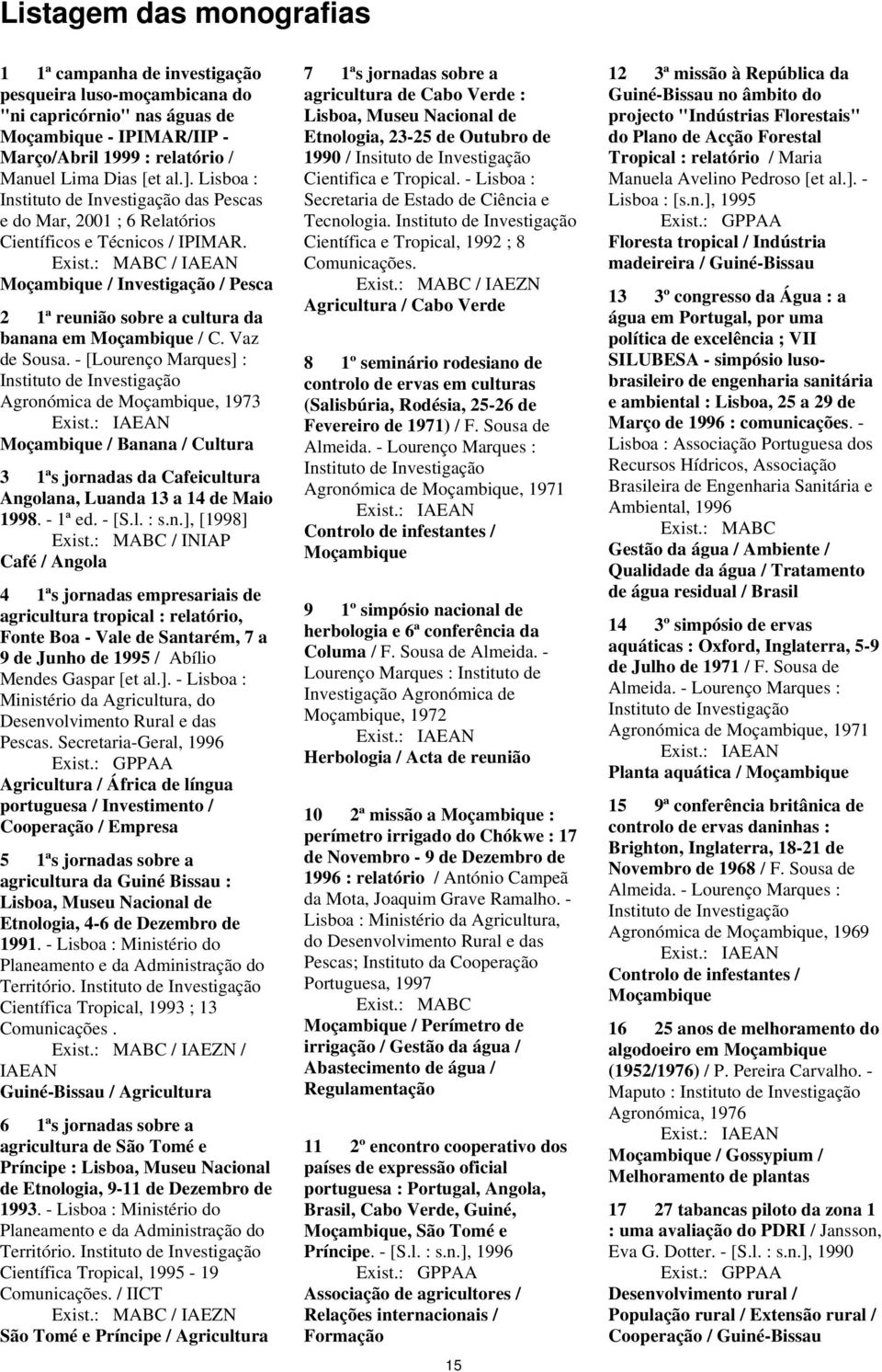 - [Lourenço Marques] : Instituto de Investigação Agronómica de, 1973 / Banana / Cultura 3 1ªs jornadas da Cafeicultura Angolana, Luanda 13 a 14 de Maio 1998. - 1ª ed. - [S.l. : s.n.], [1998] / INIAP Café / Angola 4 1ªs jornadas empresariais de agricultura tropical : relatório, Fonte Boa - Vale de Santarém, 7 a 9 de Junho de 1995 / Abílio Mendes Gaspar [et al.
