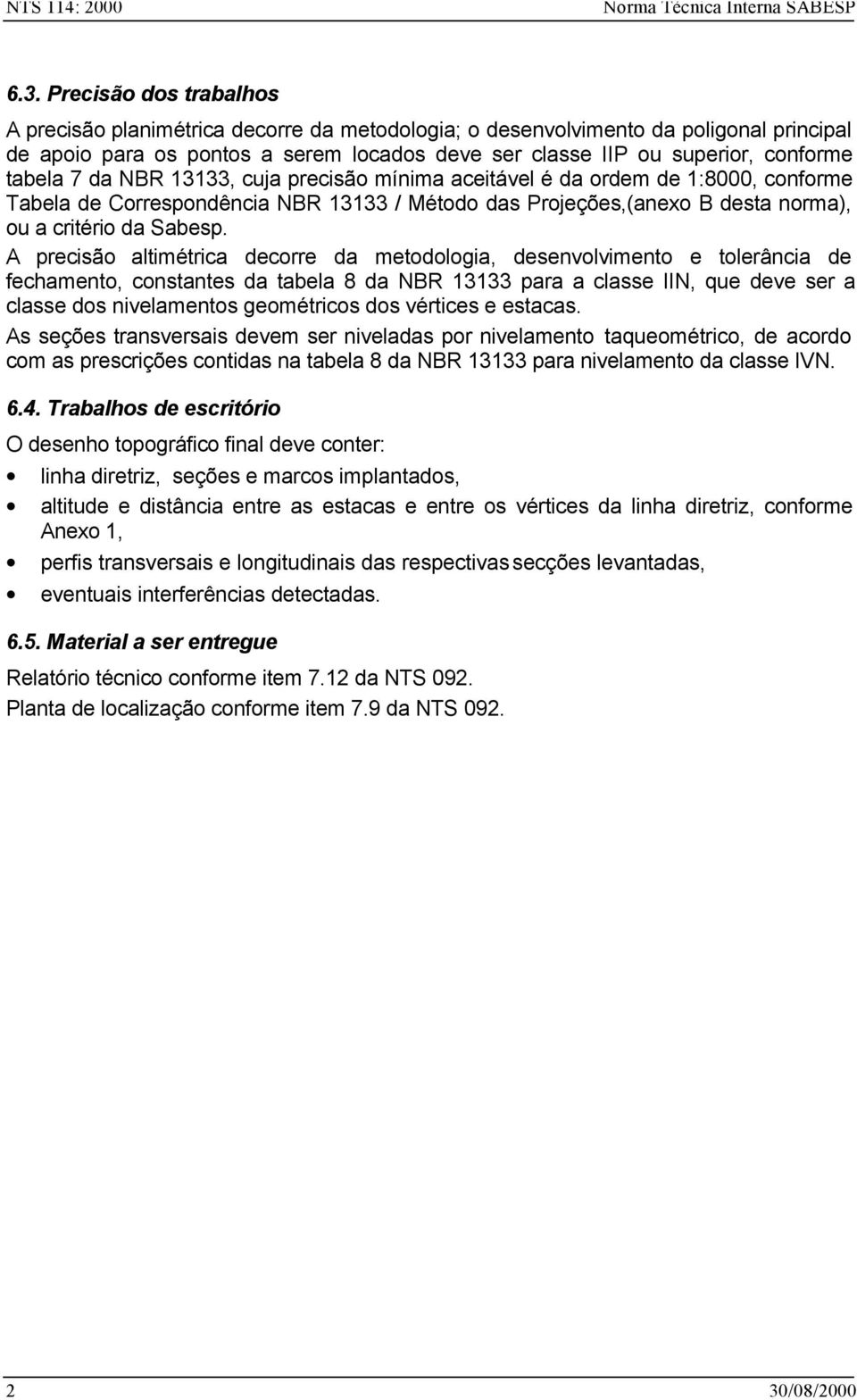 tabela 7 da NBR 13133, cuja precisão mínima aceitável é da ordem de 1:8000, conforme Tabela de Correspondência NBR 13133 / Método das Projeções,(anexo B desta norma), ou a critério da Sabesp.