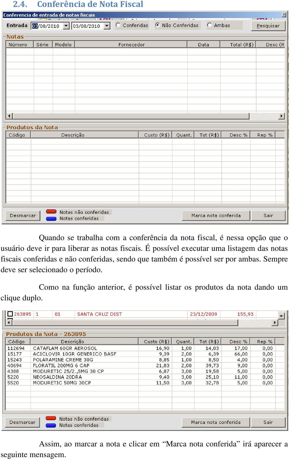 É possível executar uma listagem das notas fiscais conferidas e não conferidas, sendo que também é possível ser por ambas.