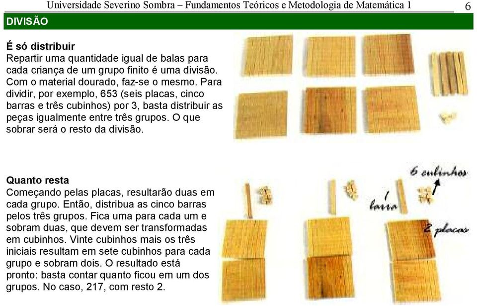 O que sobrar será o resto da divisão. Quanto resta Começando pelas placas, resultarão duas em cada grupo. Então, distribua as cinco barras pelos três grupos.