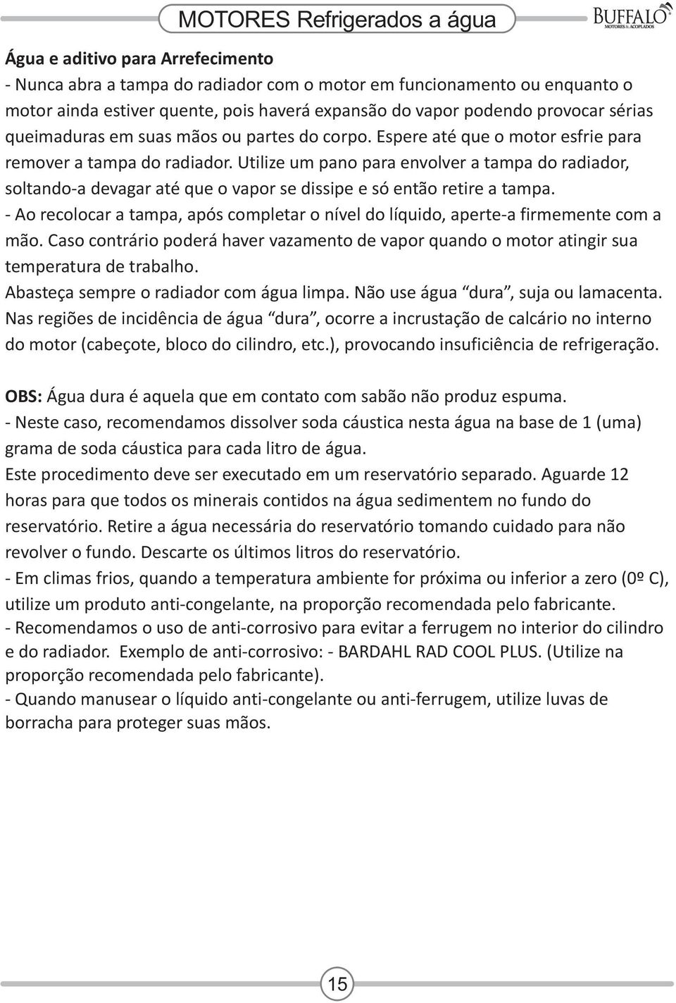 Utilize um pano para envolver a tampa do radiador, soltando-a devagar até que o vapor se dissipe e só então retire a tampa.