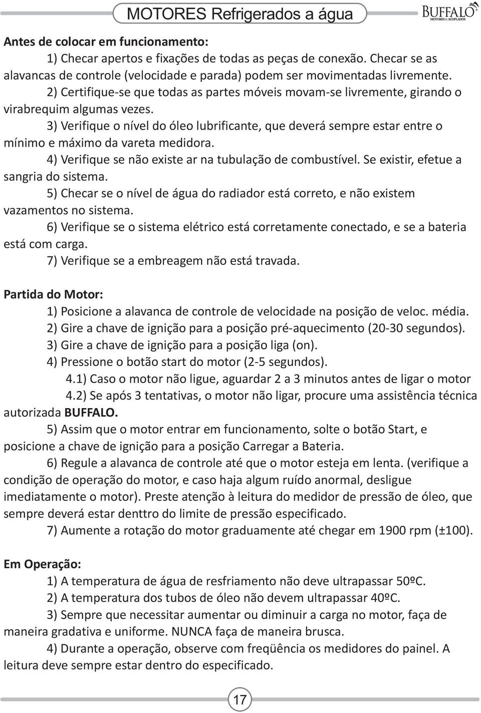 3) Verifique o nível do óleo lubrificante, que deverá sempre estar entre o mínimo e máximo da vareta medidora. 4) Verifique se não existe ar na tubulação de combustível.