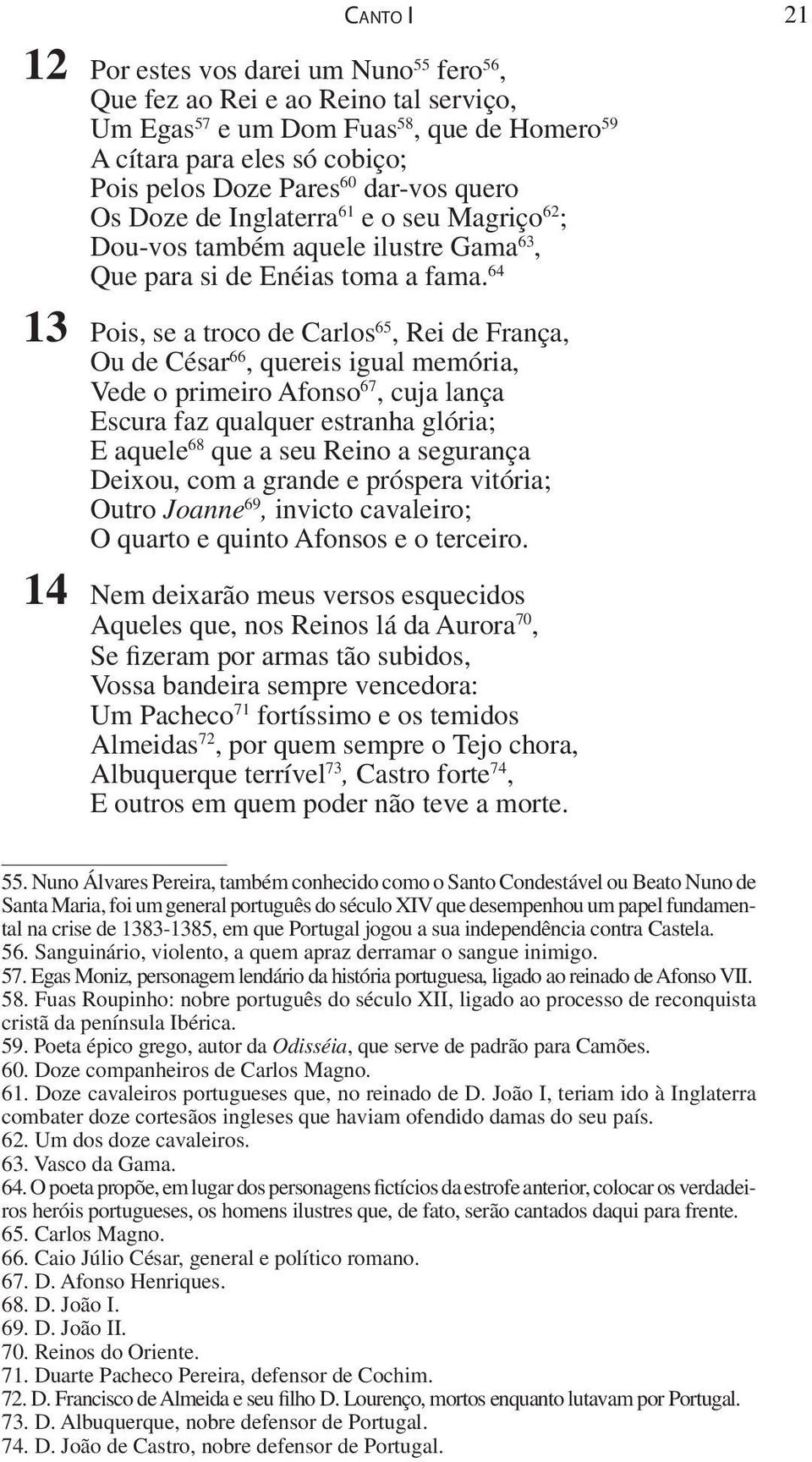 64 13 Pois, se a troco de Carlos 65, Rei de França, Ou de César 66, quereis igual memória, Vede o primeiro Afonso 67, cuja lança Escura faz qualquer estranha glória; E aquele 68 que a seu Reino a