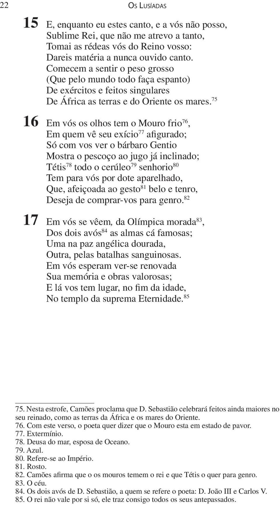 75 16 Em vós os olhos tem o Mouro frio 76, Em quem vê seu exício 77 afigurado; Só com vos ver o bárbaro Gentio Mostra o pescoço ao jugo já inclinado; Tétis 78 todo o cerúleo 79 senhorio 80 Tem para