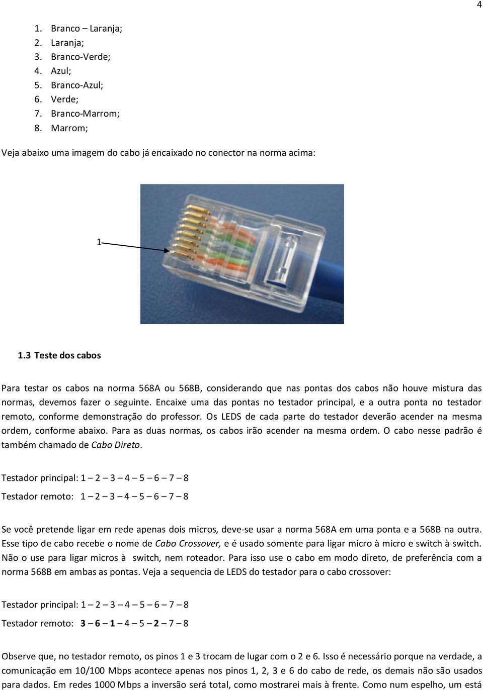 Encaixe uma das pontas no testador principal, e a outra ponta no testador remoto, conforme demonstração do professor. Os LEDS de cada parte do testador deverão acender na mesma ordem, conforme abaixo.