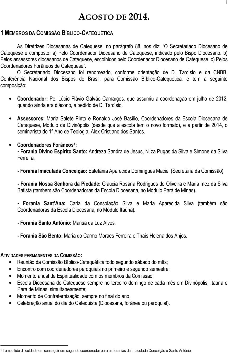 Catequese, indicado pelo Bispo Diocesano. b) Pelos assessores diocesanos de Catequese, escolhidos pelo Coordenador Diocesano de Catequese. c) Pelos Coordenadores Forâneos de Catequese.