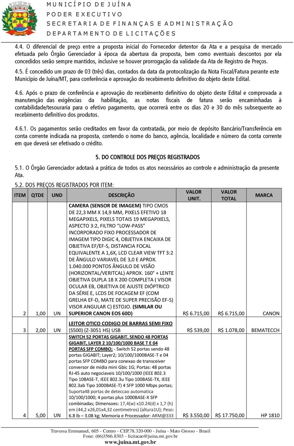 É concedido um prazo de 03 (três) dias, contados da data da protocolização da Nota Fiscal/Fatura perante este Município de Juína/MT, para conferência e aprovação do recebimento definitivo do objeto