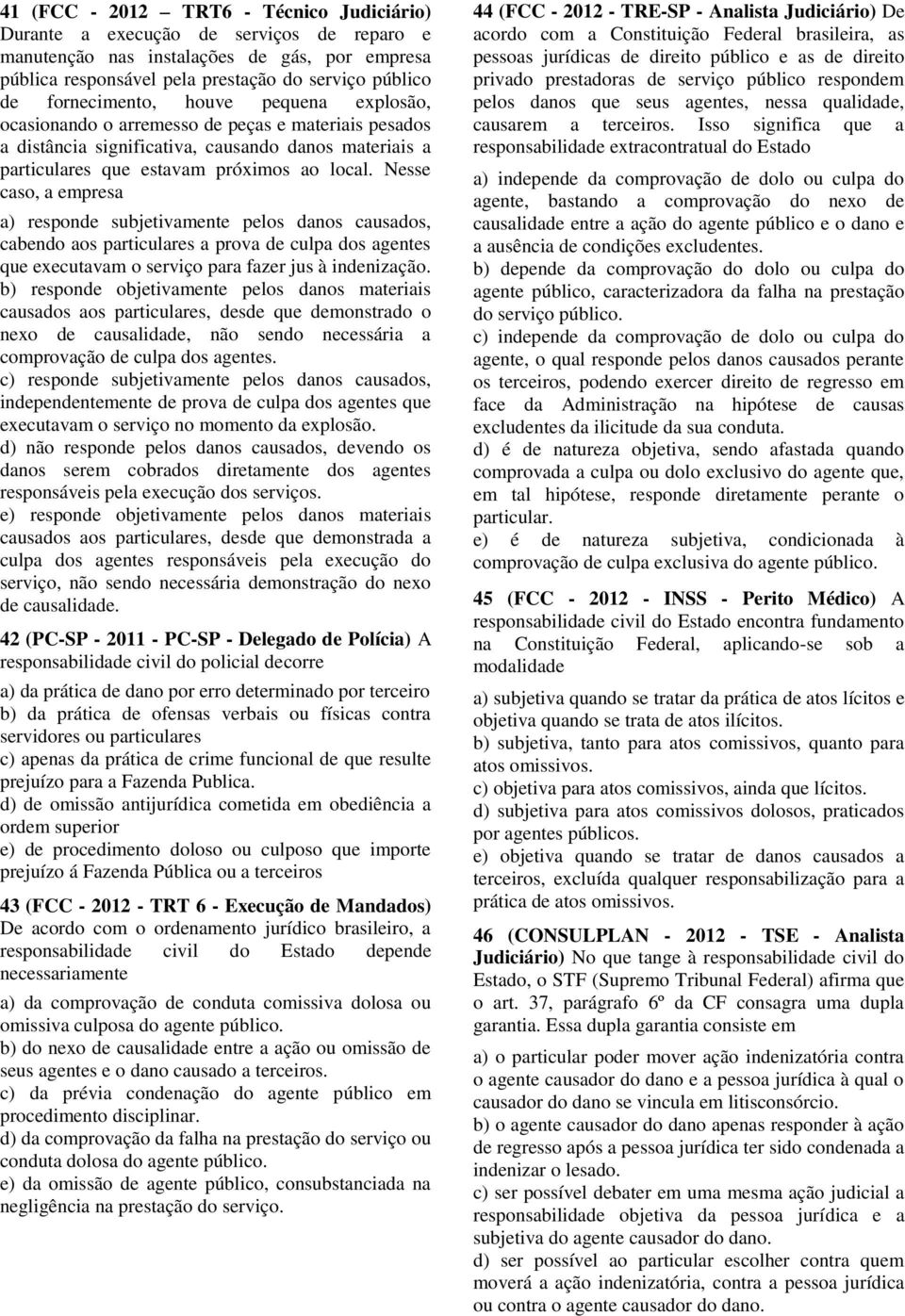 Nesse caso, a empresa a) responde subjetivamente pelos danos causados, cabendo aos particulares a prova de culpa dos agentes que executavam o serviço para fazer jus à indenização.