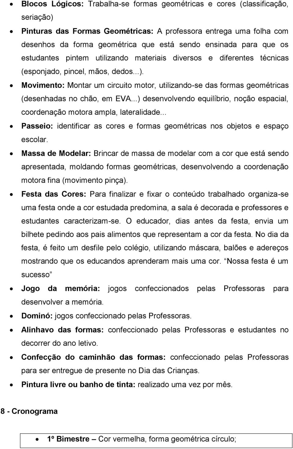 Movimento: Montar um circuito motor, utilizando-se das formas geométricas (desenhadas no chão, em EVA...) desenvolvendo equilíbrio, noção espacial, coordenação motora ampla, lateralidade.