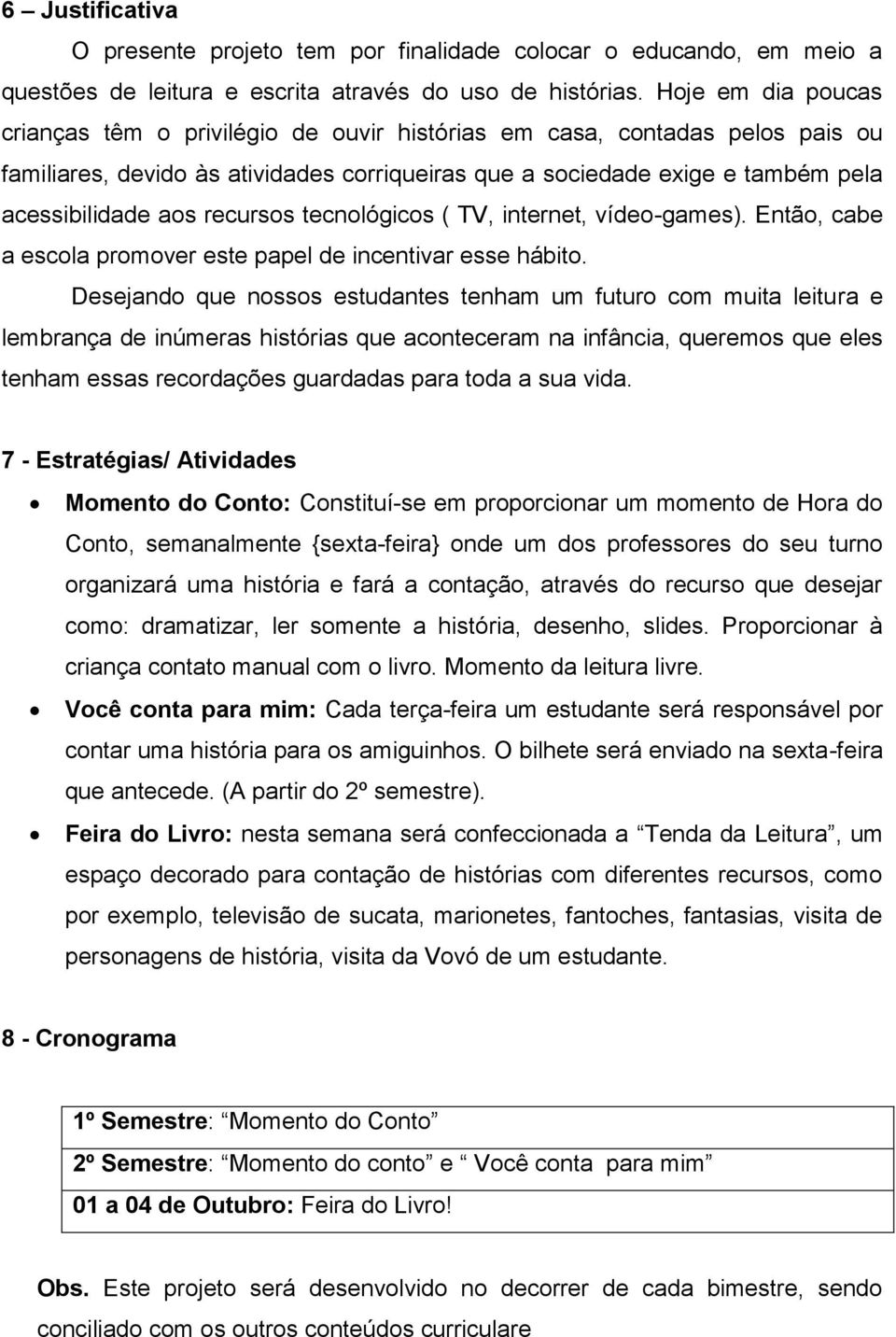 recursos tecnológicos ( TV, internet, vídeo-games). Então, cabe a escola promover este papel de incentivar esse hábito.