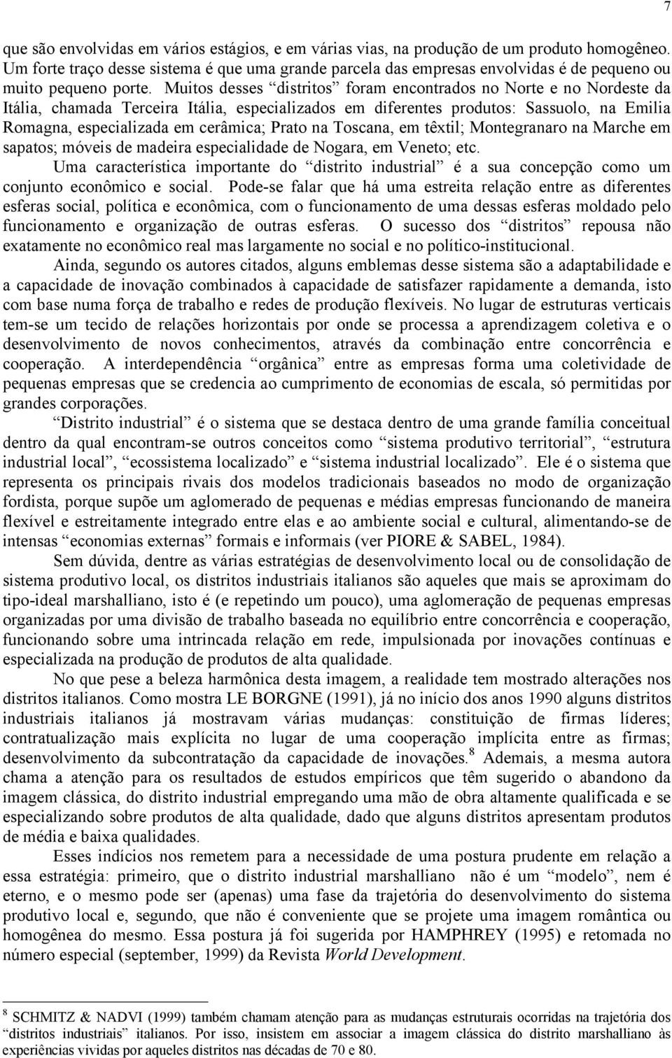 Muitos desses distritos foram encontrados no Norte e no Nordeste da Itália, chamada Terceira Itália, especializados em diferentes produtos: Sassuolo, na Emilia Romagna, especializada em cerâmica;