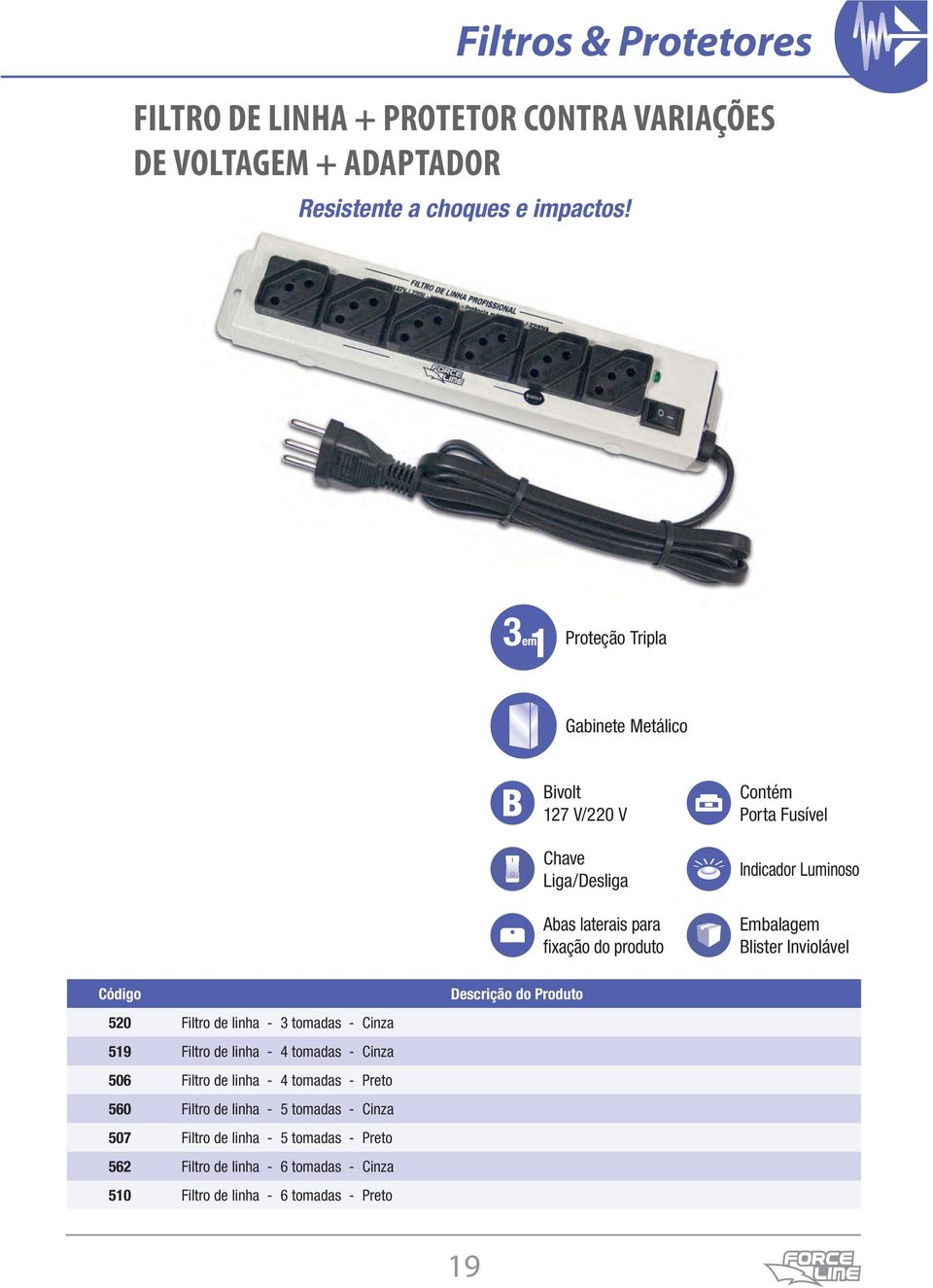519 Filtro de linha - 4 tomadas - Cinza 506 Filtro de linha - 4 tomadas - Preto 560 Filtro de linha - 5 tomadas -