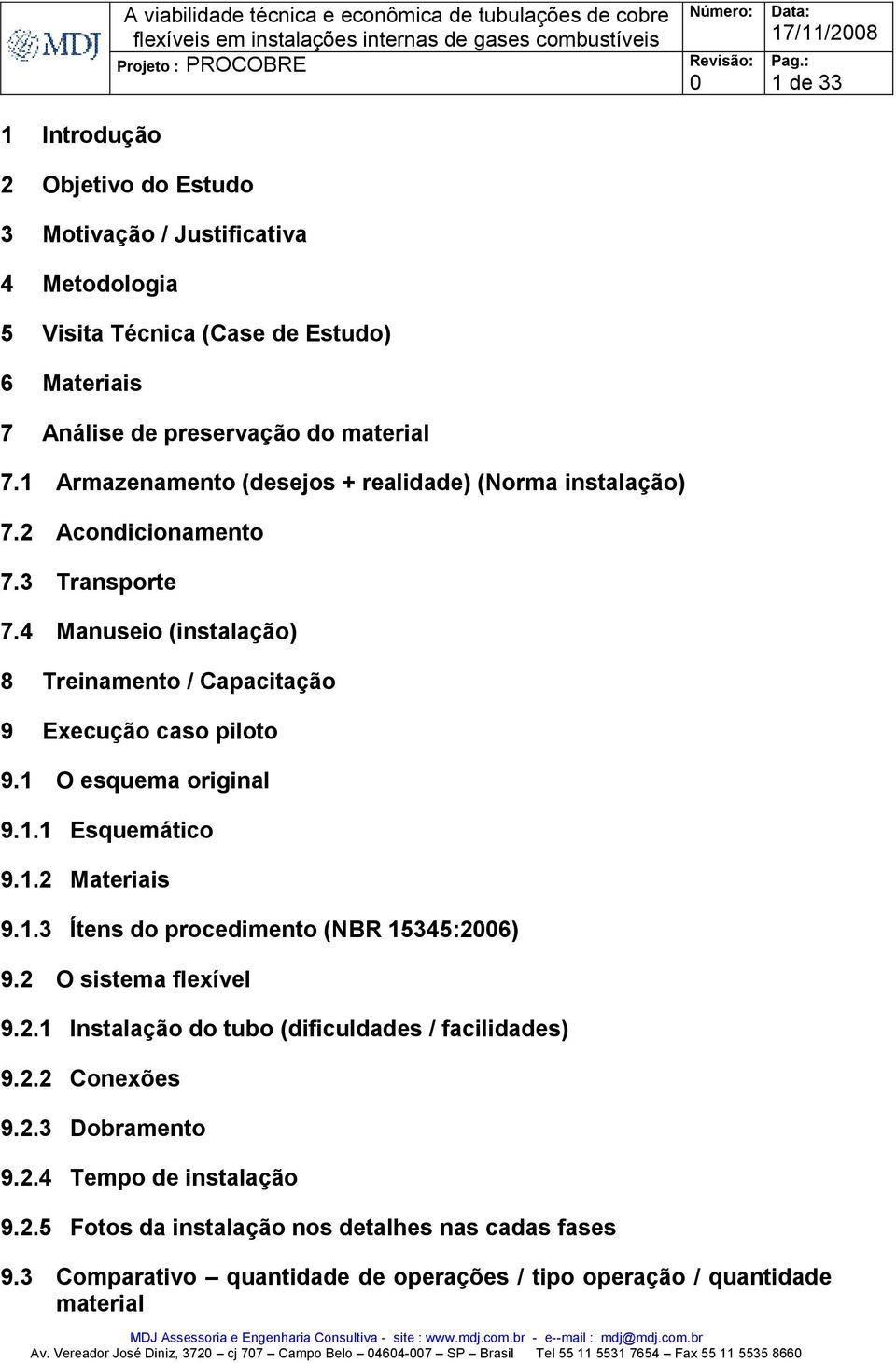 1 1 de 33 O esquema original 9.1.1 Esquemático 9.1.2 ateriais 9.1.3 Ítens do procedimento (NBR 15345:26) 9.2 O sistema flexível 9.2.1 Instalação do tubo (dificuldades / facilidades) 9.