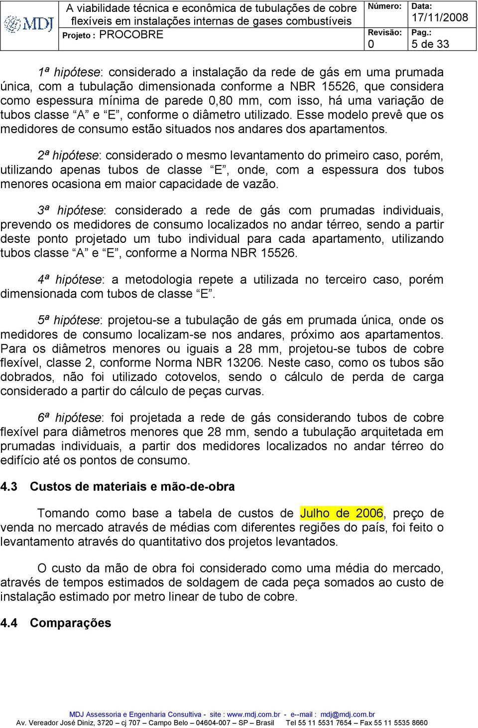 2ª hipótese: considerado o mesmo levantamento do primeiro caso, porém, utilizando apenas tubos de classe E, onde, com a espessura dos tubos menores ocasiona em maior capacidade de vazão.