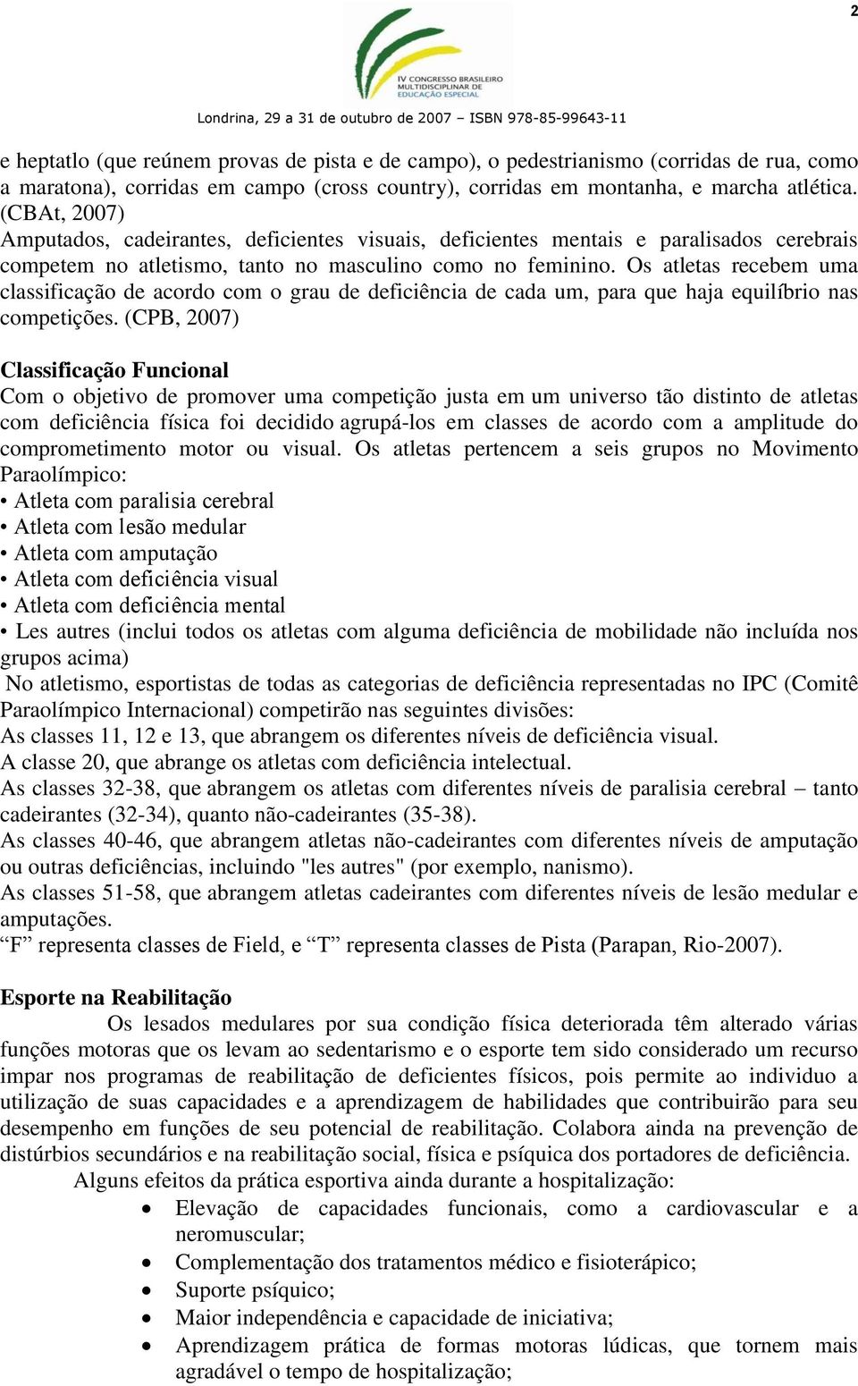 Os atletas recebem uma classificação de acordo com o grau de deficiência de cada um, para que haja equilíbrio nas competições.