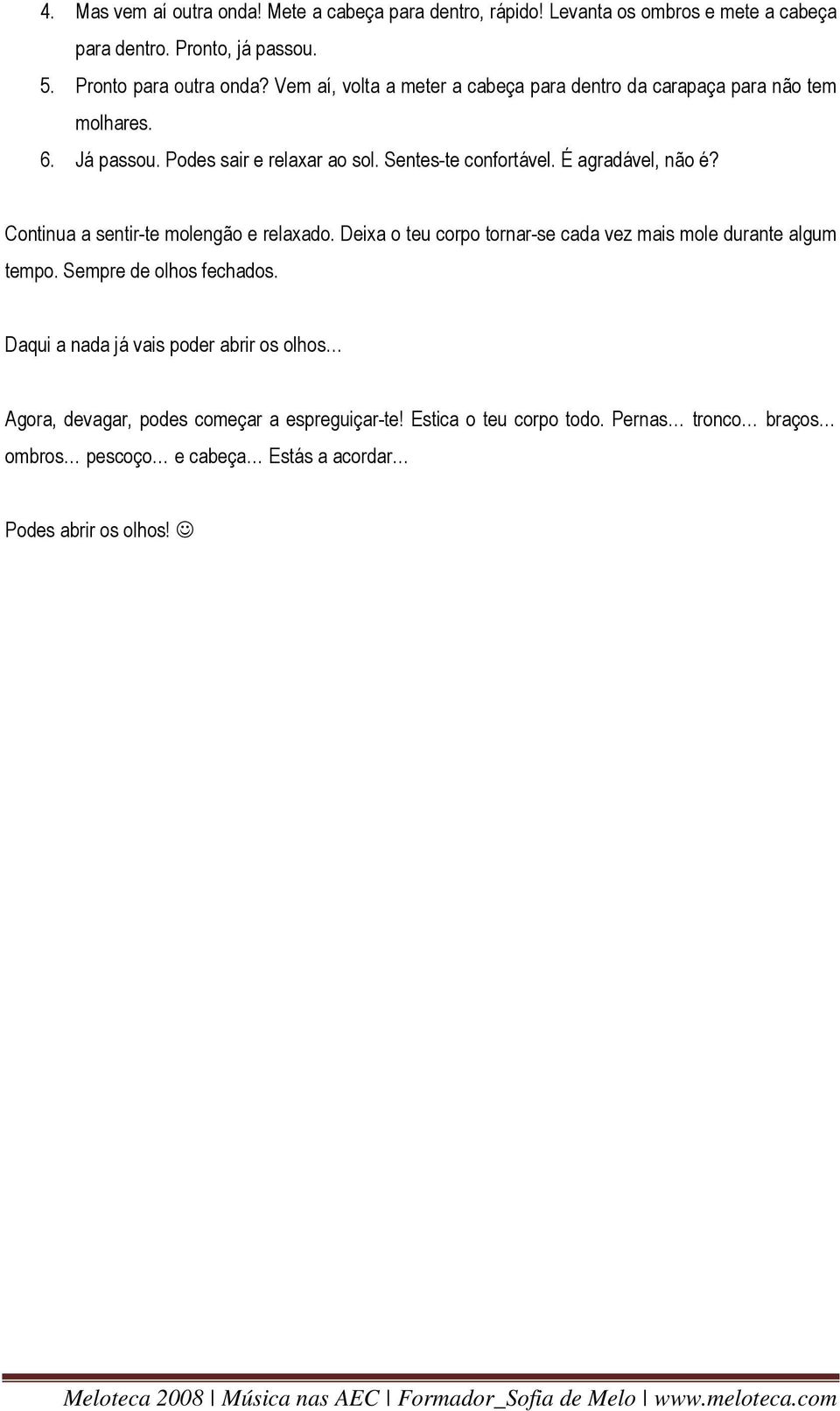 Continua a sentir-te molengão e relaxado. Deixa o teu corpo tornar-se cada vez mais mole durante algum tempo. Sempre de olhos fechados.