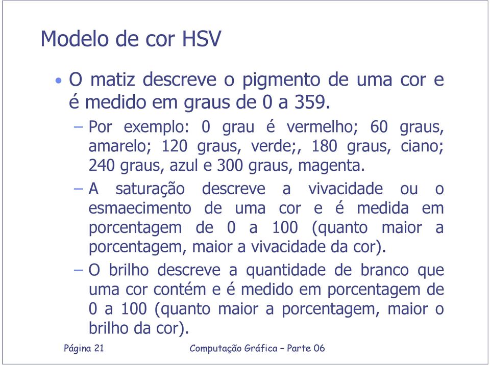 A saturação descreve a vivacidade ou o esmaecimento de uma cor e é medida em porcentagem de 0 a 100 (quanto maior a porcentagem,