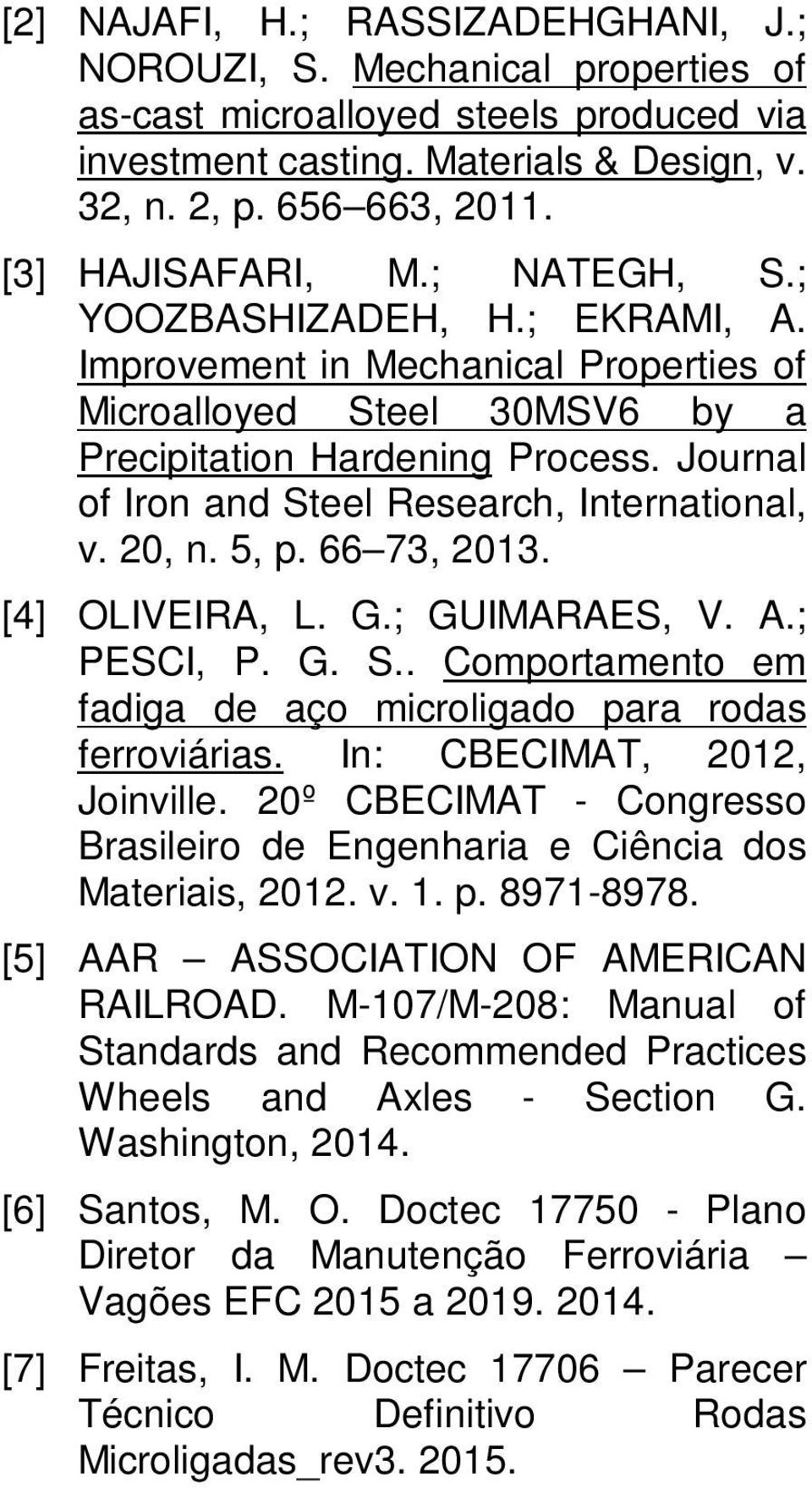 Journal of Iron and Steel Research, International, v. 20, n. 5, p. 66 73, 2013. [4] OLIVEIRA, L. G.; GUIMARAES, V. A.; PESCI, P. G. S.. Comportamento em fadiga de aço microligado para rodas ferroviárias.