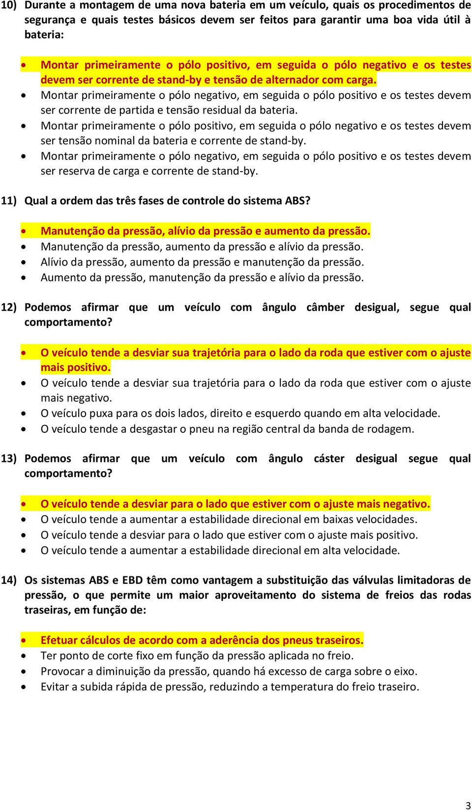 Montar primeiramente o pólo negativo, em seguida o pólo positivo e os testes devem ser corrente de partida e tensão residual da bateria.