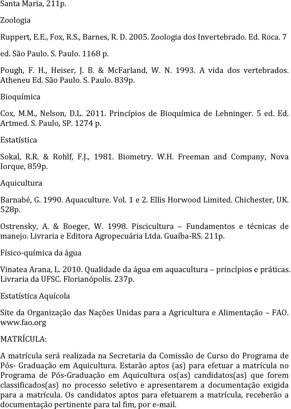 Estatística Sokal, R.R. & Rohlf, F.J., 1981. Biometry. W.H. Freeman and Company, Nova Iorque, 859p. Aquicultura Barnabé, G. 1990. Aquaculture. Vol. 1 e 2. Ellis Horwood Limited. Chichester, UK. 528p.