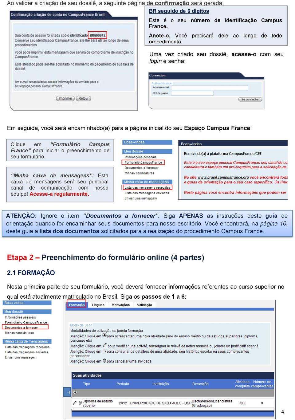 Uma vez criado seu dossiê, acesse-o com seu login e senha: Em seguida, você será encaminhado(a) para a página inicial do seu Espaço Campus France: Clique em Formulário Campus France para iniciar o