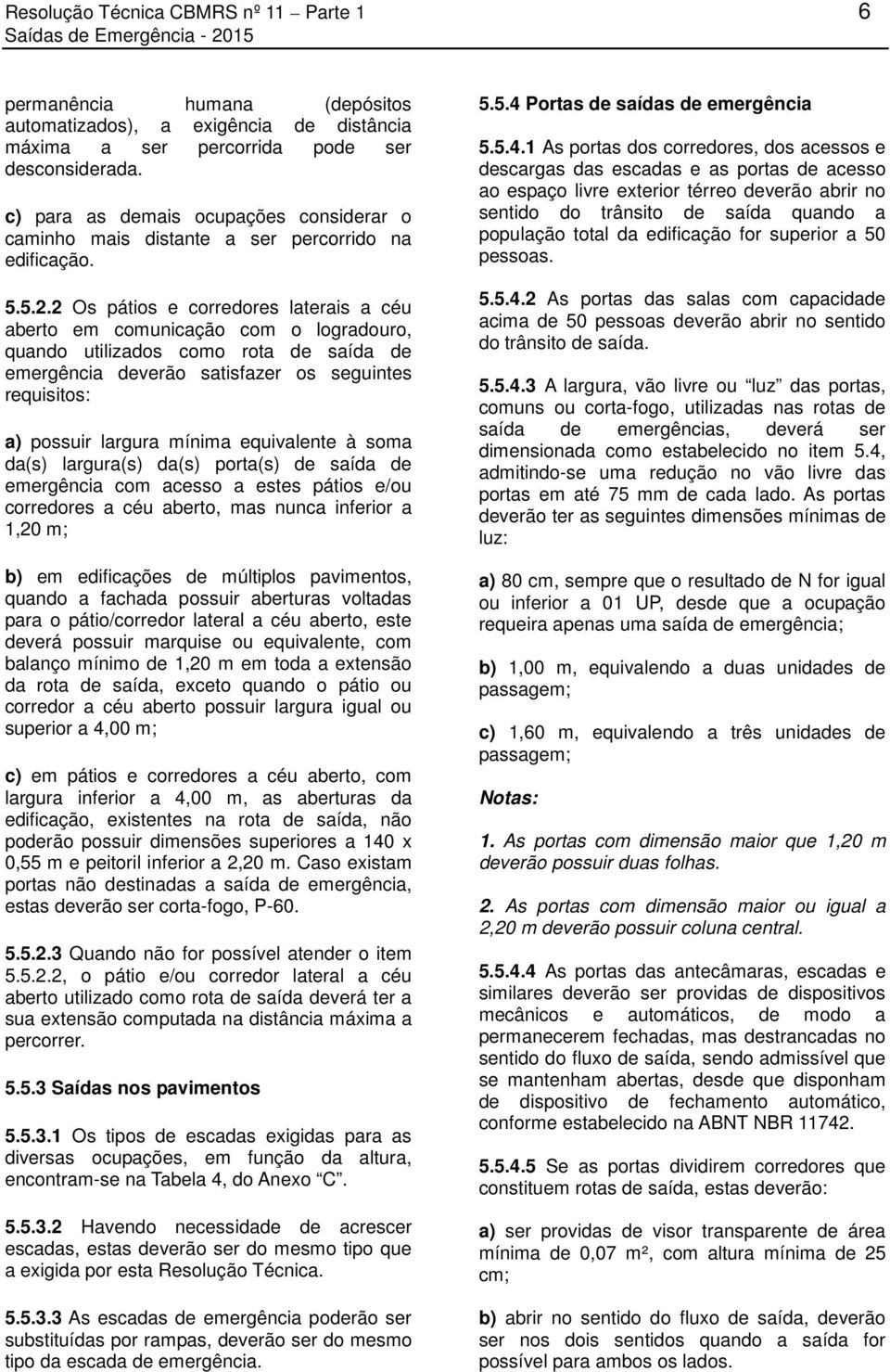 2 Os pátios e corredores laterais a céu aberto em comunicação com o logradouro, quando utilizados como rota de saída de emergência deverão satisfazer os seguintes requisitos: a) possuir largura