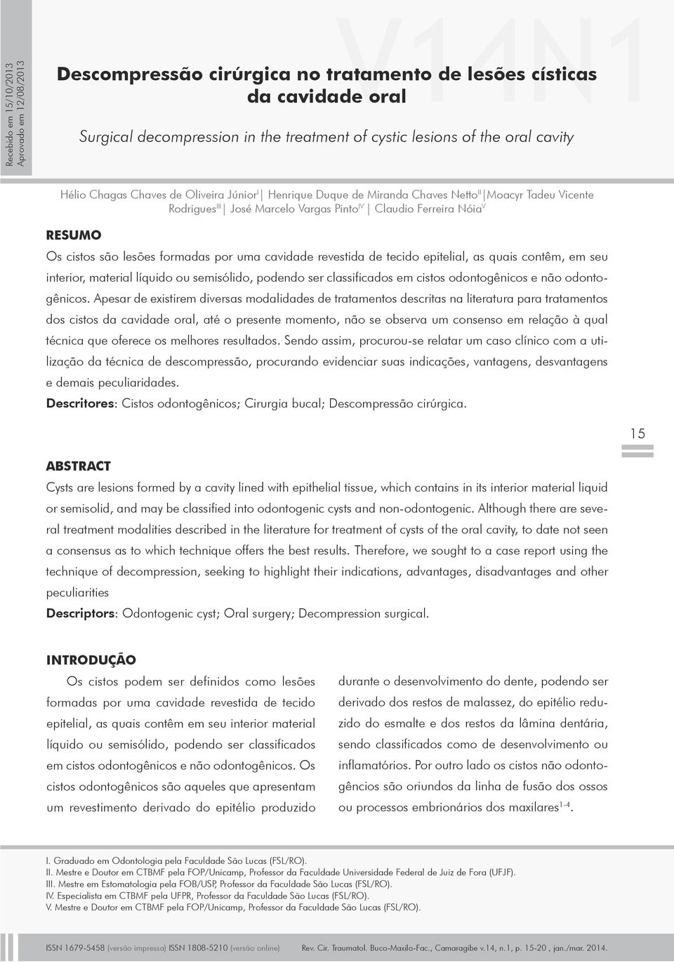 lesões formadas por uma cavidade revestida de tecido epitelial, as quais contêm, em seu interior, material líquido ou semisólido, podendo ser classificados em cistos odontogênicos e não odontogênicos.