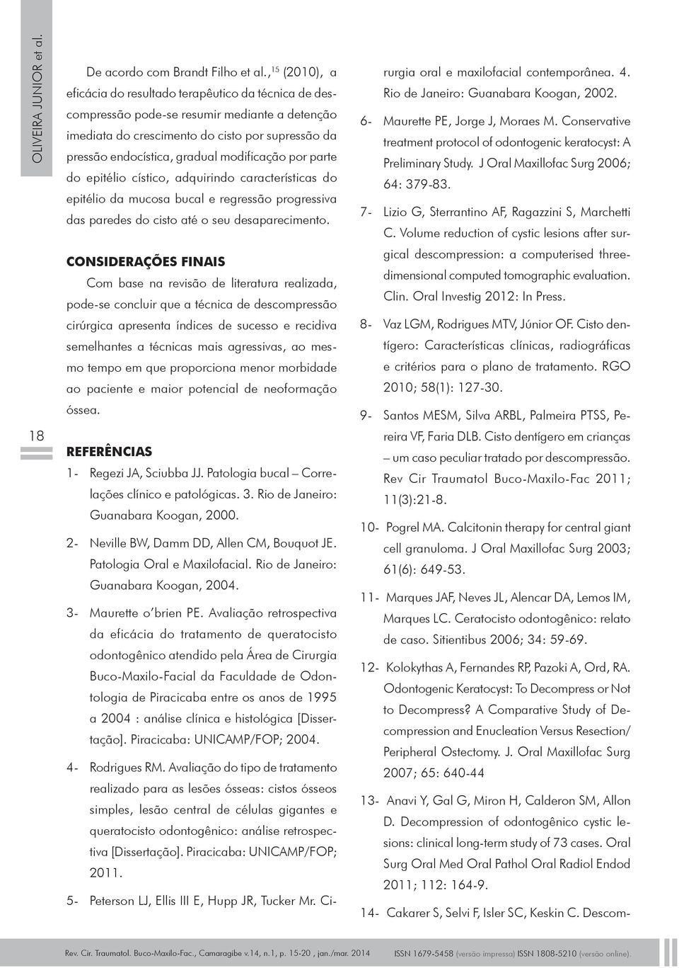 modificação por parte do epitélio cístico, adquirindo características do epitélio da mucosa bucal e regressão progressiva das paredes do cisto até o seu desaparecimento.