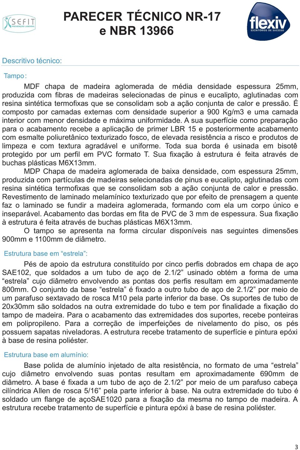 A sua superfície como preparação para o acabamento recebe a aplicação de primer LBR 15 e posteriormente acabamento com esmalte poliuretânico texturizado fosco, de elevada resistência a risco e