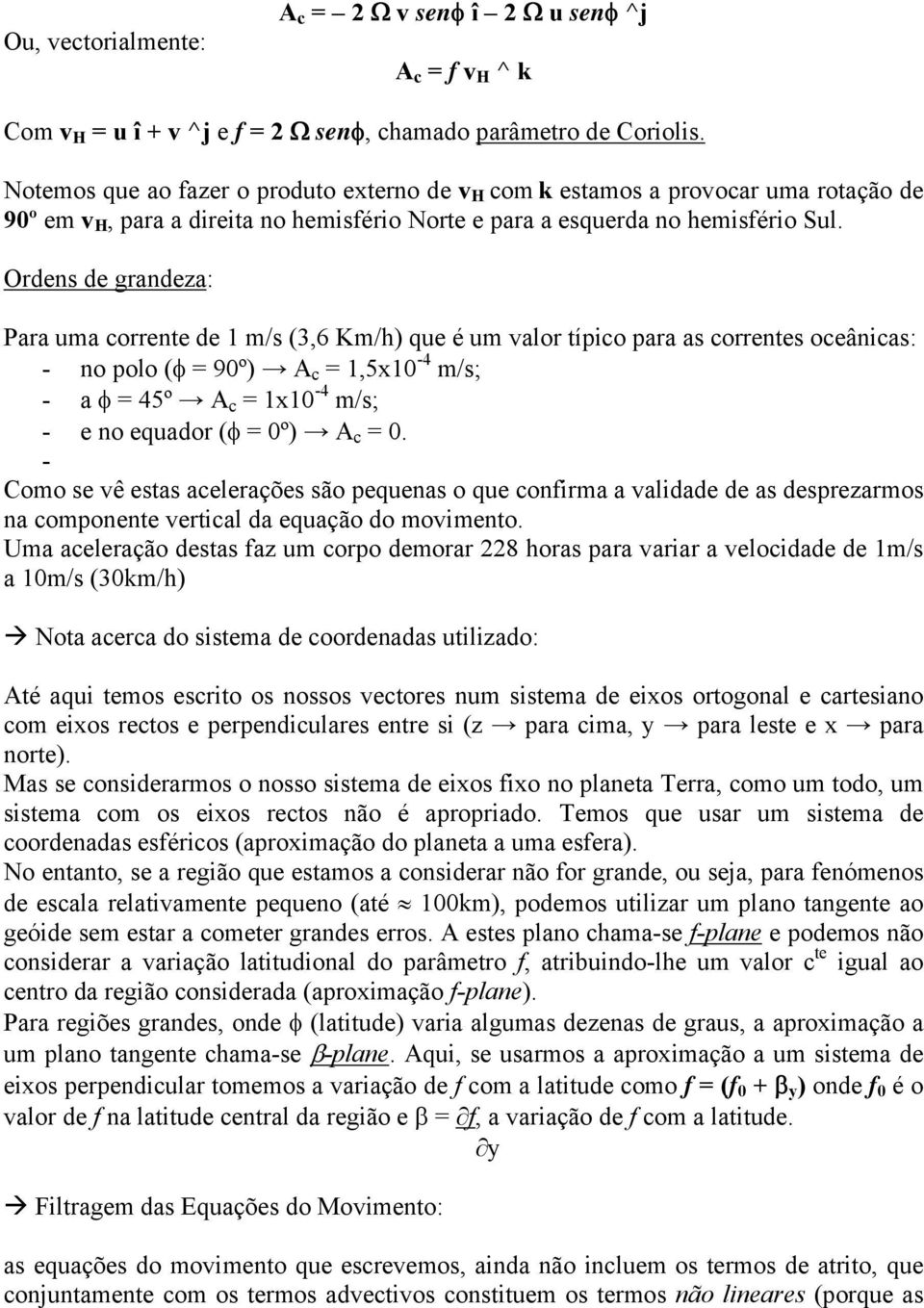 Ordens de grandeza: Para uma corrente de 1 m/s (3,6 Km/h) que é um valor típico para as correntes oceânicas: - no polo (φ = 90º) A c = 1,5x10-4 m/s; - a φ = 45º A c = 1x10-4 m/s; - e no equador (φ =