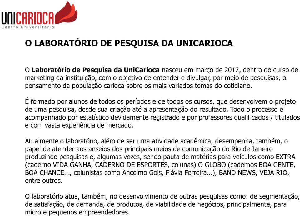 É formado por alunos de todos os períodos e de todos os cursos, que desenvolvem o projeto de uma pesquisa, desde sua criação até a apresentação do resultado.