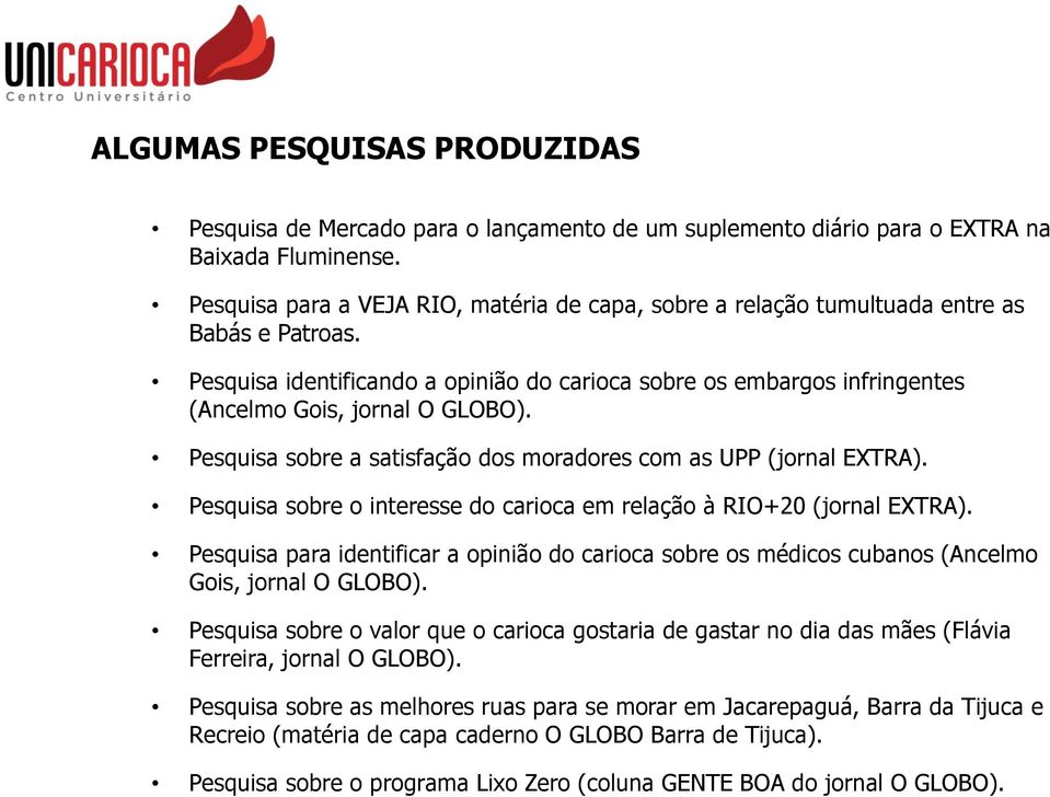 Pesquisa identificando a opinião do carioca sobre os embargos infringentes (Ancelmo Gois, jornal O GLOBO). Pesquisa sobre a satisfação dos moradores com as UPP (jornal EXTRA).