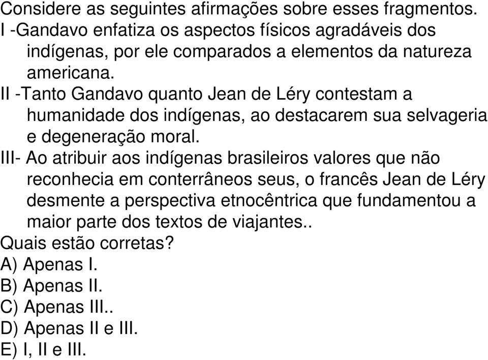 II -Tanto Gandavo quanto Jean de Léry contestam a humanidade dos indígenas, ao destacarem sua selvageria e degeneração moral.