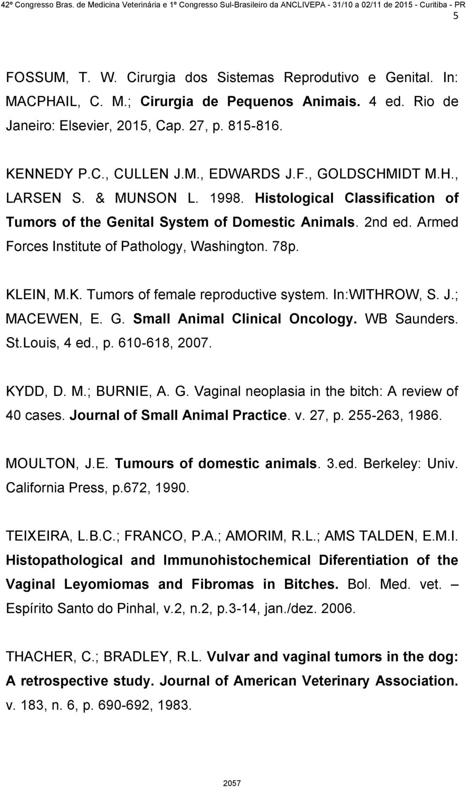 KLEIN, M.K. Tumors of female reproductive system. In:WITHROW, S. J.; MACEWEN, E. G. Small Animal Clinical Oncology. WB Saunders. St.Louis, 4 ed., p. 610-618, 2007. KYDD, D. M.; BURNIE, A. G. Vaginal neoplasia in the bitch: A review of 40 cases.