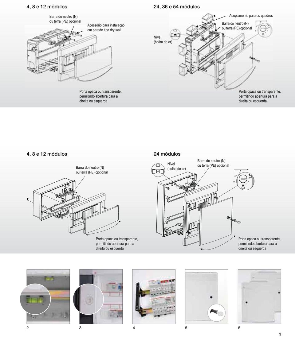 permitindo abertura para a direita ou esquerda 4, 8 e 12 módulos 24 módulos Barra do neutro (N) ou terra (PE) opcional Nível (bolha de ar) Barra do neutro (N) ou terra