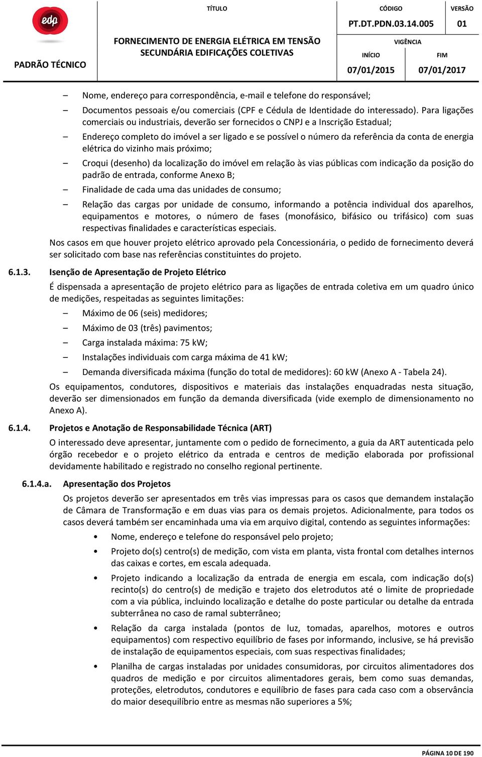 elétrica do vizinho mais próximo; Croqui (desenho) da localização do imóvel em relação às vias públicas com indicação da posição do padrão de entrada, conforme Anexo B; Finalidade de cada uma das